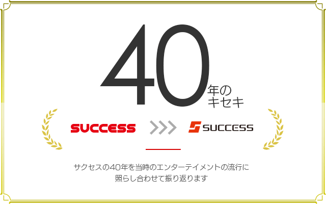 40年のキセキ｜サクセスの40年を当時のエンターテイメントの流行に照らし合わせて振り返ります